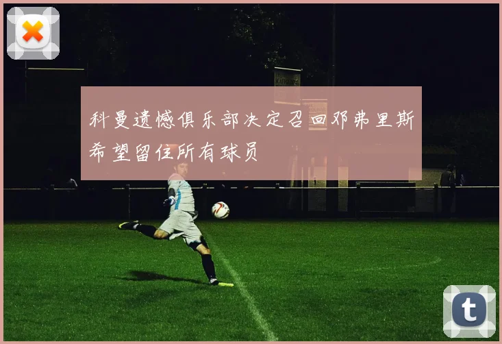 科曼遗憾俱乐部决定召回邓弗里斯希望留住所有球员