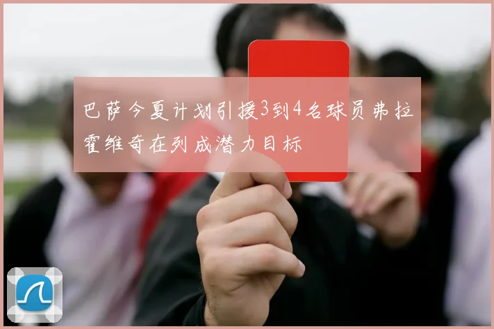 巴萨今夏计划引援3到4名球员弗拉霍维奇在列成潜力目标