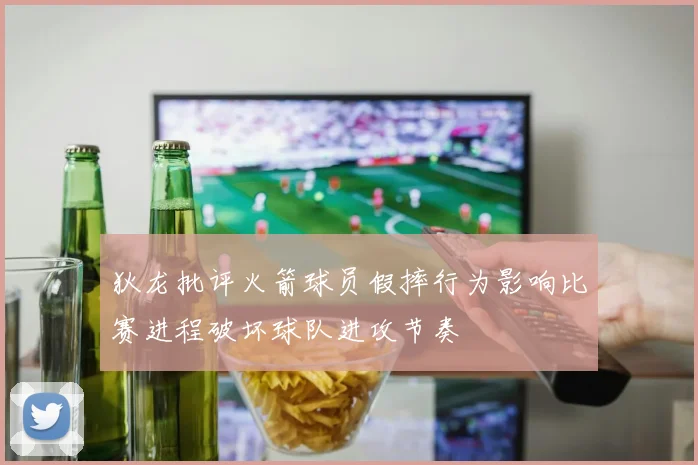 狄龙批评火箭球员假摔行为影响比赛进程破坏球队进攻节奏