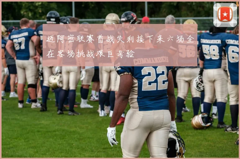 迈阿密联赛首战失利接下来六场全在客场挑战艰巨考验