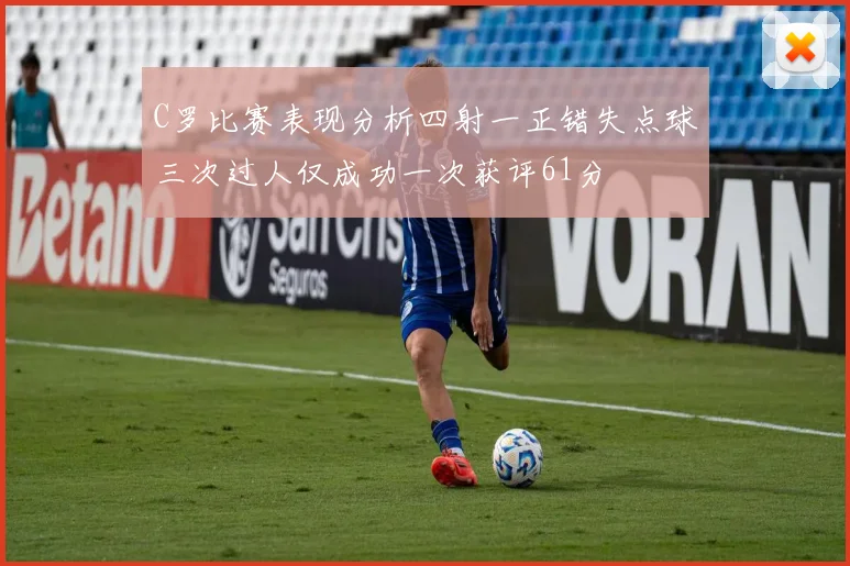 C罗比赛表现分析四射一正错失点球三次过人仅成功一次获评61分