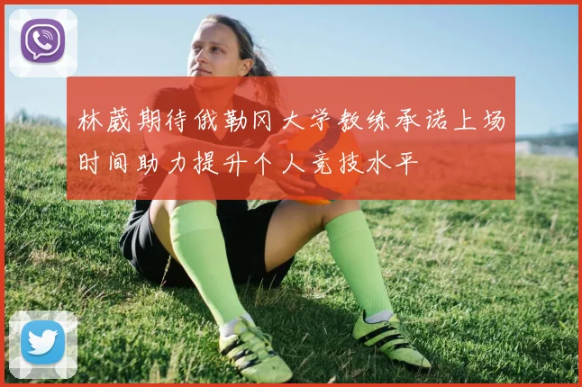 林葳期待俄勒冈大学教练承诺上场时间助力提升个人竞技水平