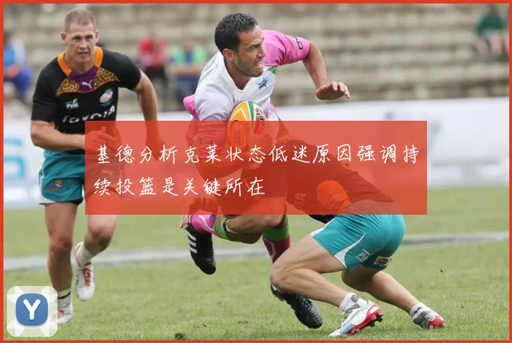 基德分析克莱状态低迷原因强调持续投篮是关键所在