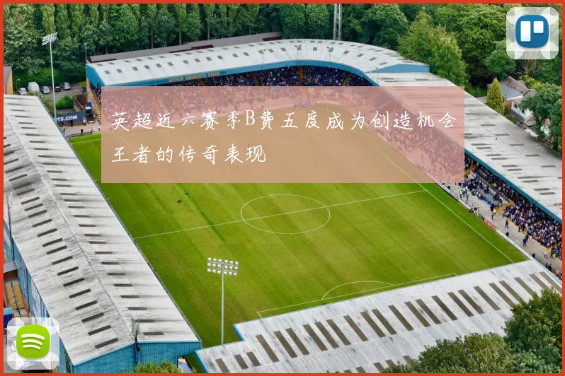 英超近六赛季B费五度成为创造机会王者的传奇表现