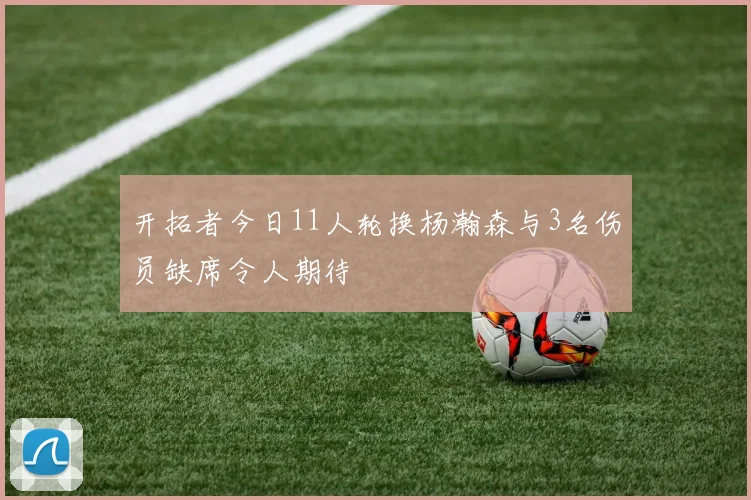 开拓者今日11人轮换杨瀚森与3名伤员缺席令人期待