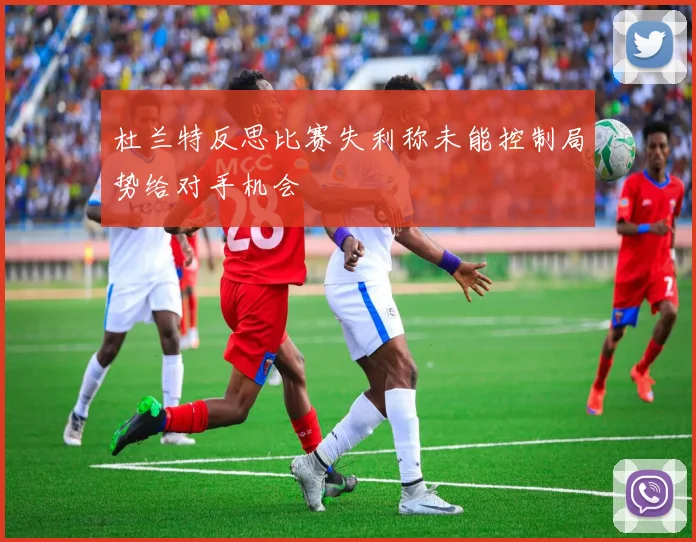 杜兰特反思比赛失利称未能控制局势给对手机会