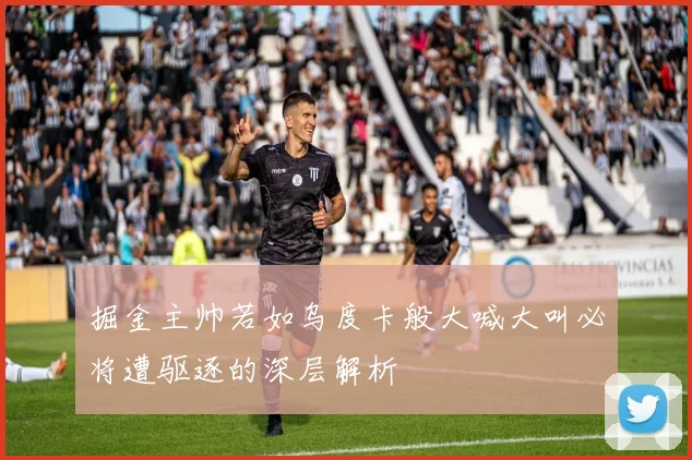 掘金主帅若如乌度卡般大喊大叫必将遭驱逐的深层解析